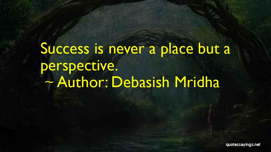 Debasish Mridha Quotes: Success Is Never A Place But A Perspective.