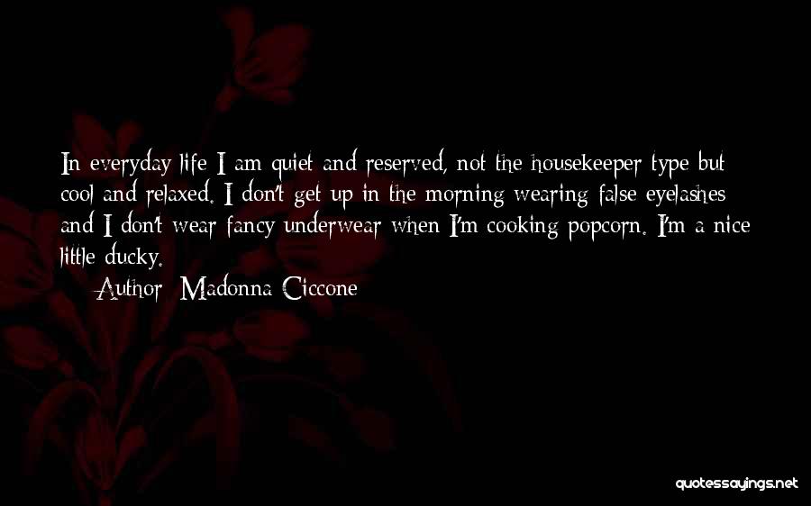 Madonna Ciccone Quotes: In Everyday Life I Am Quiet And Reserved, Not The Housekeeper Type But Cool And Relaxed. I Don't Get Up