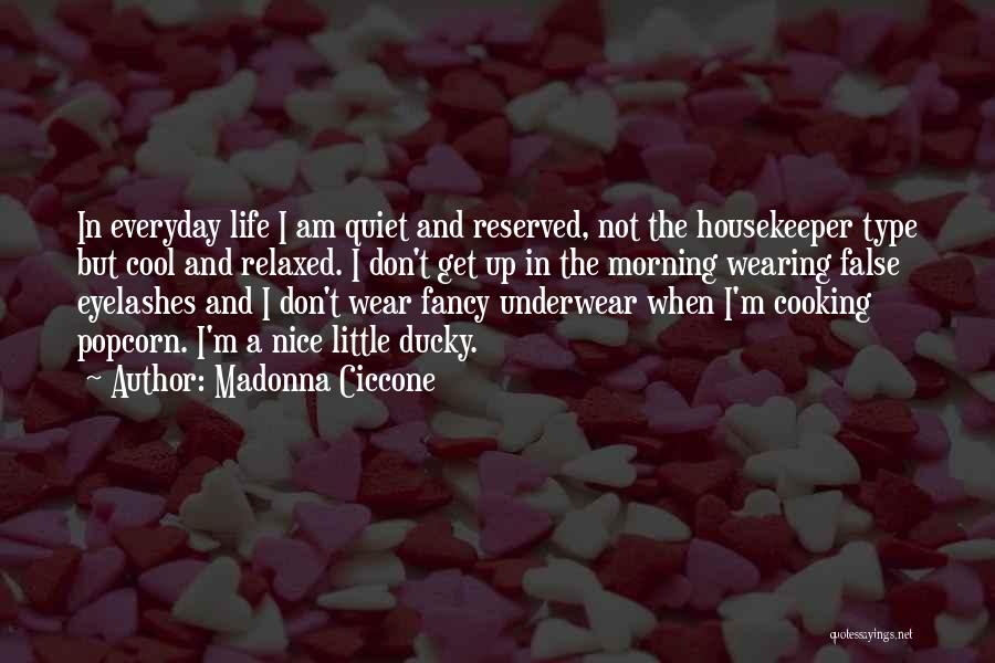 Madonna Ciccone Quotes: In Everyday Life I Am Quiet And Reserved, Not The Housekeeper Type But Cool And Relaxed. I Don't Get Up