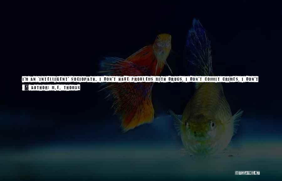 M.E. Thomas Quotes: I'm An 'intelligent' Sociopath. I Don't Have Problems With Drugs, I Don't Commit Crimes, I Don't Take Pleasure In Hurting