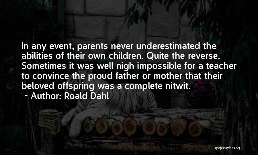 Roald Dahl Quotes: In Any Event, Parents Never Underestimated The Abilities Of Their Own Children. Quite The Reverse. Sometimes It Was Well Nigh