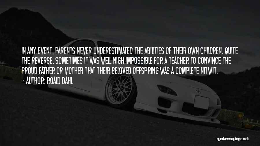 Roald Dahl Quotes: In Any Event, Parents Never Underestimated The Abilities Of Their Own Children. Quite The Reverse. Sometimes It Was Well Nigh