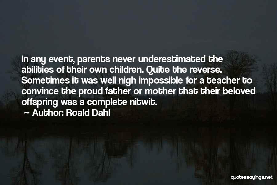 Roald Dahl Quotes: In Any Event, Parents Never Underestimated The Abilities Of Their Own Children. Quite The Reverse. Sometimes It Was Well Nigh