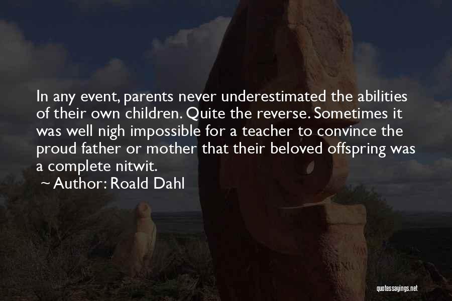 Roald Dahl Quotes: In Any Event, Parents Never Underestimated The Abilities Of Their Own Children. Quite The Reverse. Sometimes It Was Well Nigh