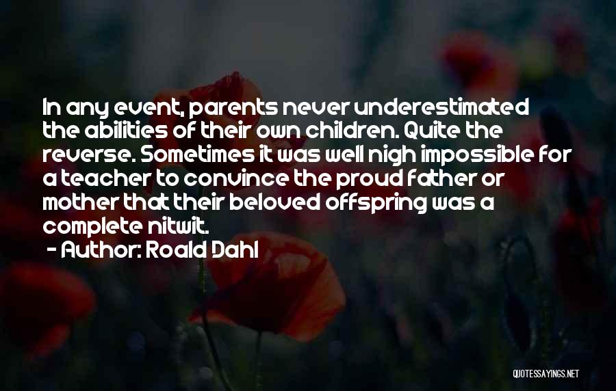 Roald Dahl Quotes: In Any Event, Parents Never Underestimated The Abilities Of Their Own Children. Quite The Reverse. Sometimes It Was Well Nigh