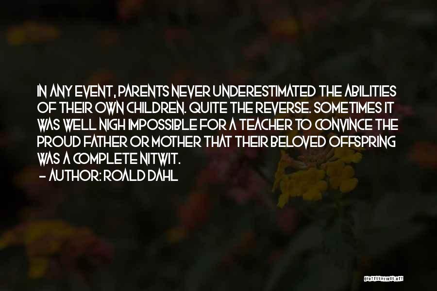 Roald Dahl Quotes: In Any Event, Parents Never Underestimated The Abilities Of Their Own Children. Quite The Reverse. Sometimes It Was Well Nigh