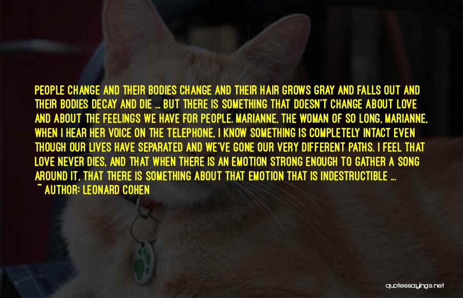 Leonard Cohen Quotes: People Change And Their Bodies Change And Their Hair Grows Gray And Falls Out And Their Bodies Decay And Die