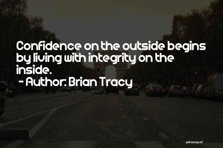 Brian Tracy Quotes: Confidence On The Outside Begins By Living With Integrity On The Inside.