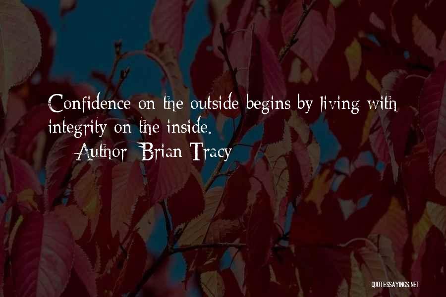 Brian Tracy Quotes: Confidence On The Outside Begins By Living With Integrity On The Inside.