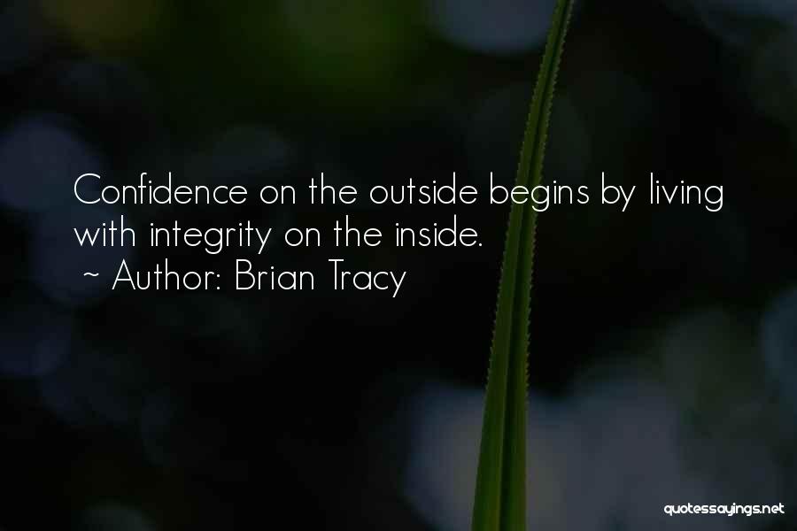 Brian Tracy Quotes: Confidence On The Outside Begins By Living With Integrity On The Inside.