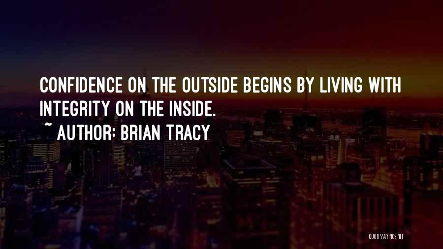 Brian Tracy Quotes: Confidence On The Outside Begins By Living With Integrity On The Inside.