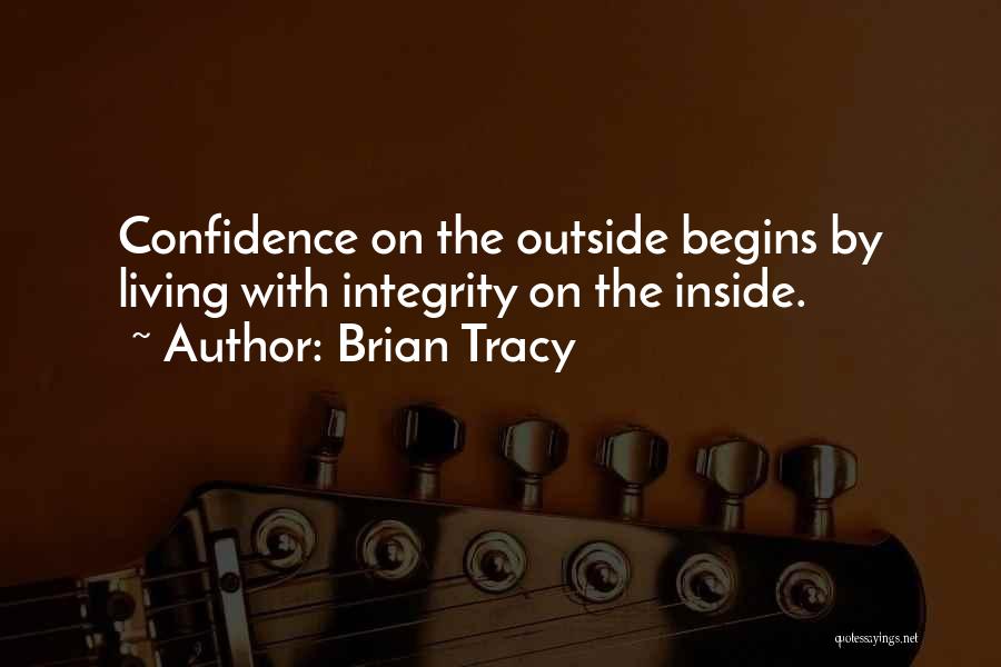 Brian Tracy Quotes: Confidence On The Outside Begins By Living With Integrity On The Inside.