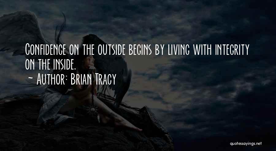 Brian Tracy Quotes: Confidence On The Outside Begins By Living With Integrity On The Inside.