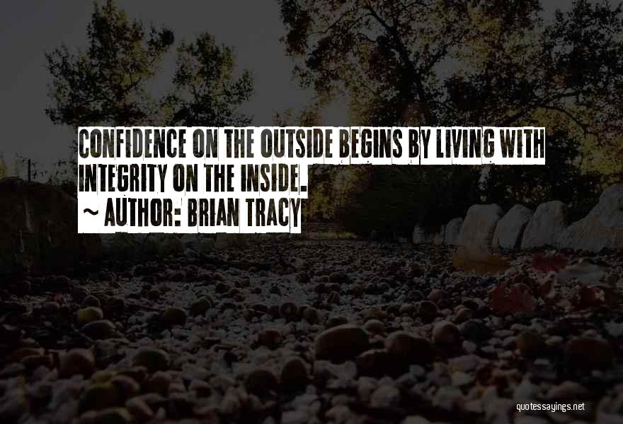 Brian Tracy Quotes: Confidence On The Outside Begins By Living With Integrity On The Inside.