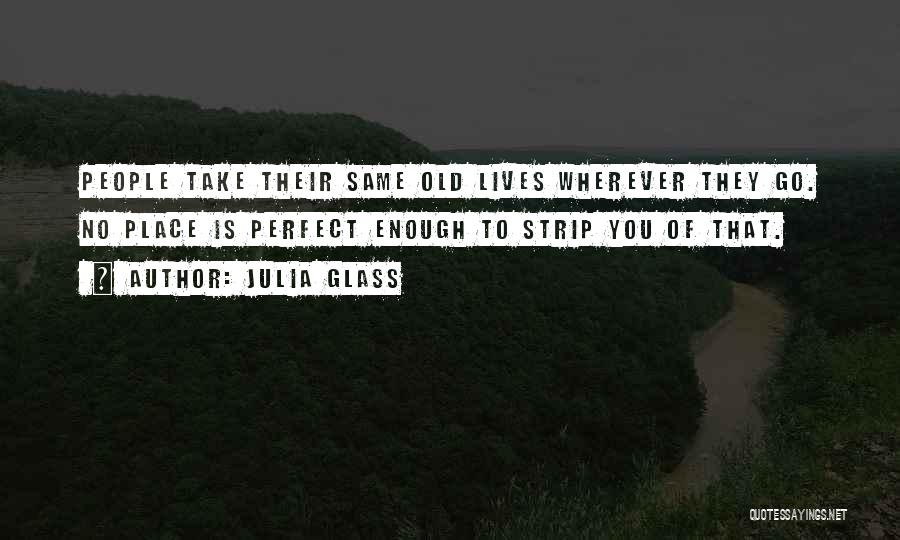 Julia Glass Quotes: People Take Their Same Old Lives Wherever They Go. No Place Is Perfect Enough To Strip You Of That.