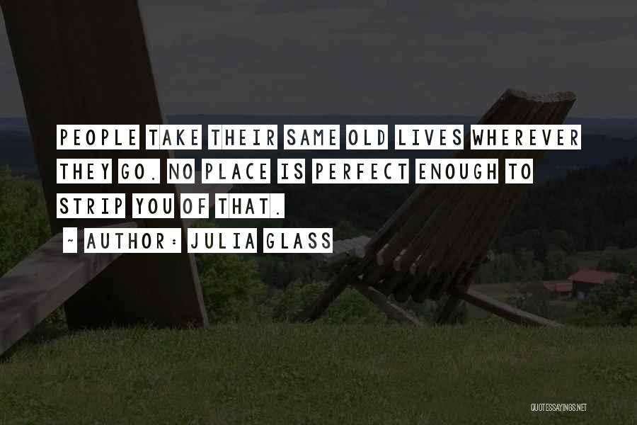 Julia Glass Quotes: People Take Their Same Old Lives Wherever They Go. No Place Is Perfect Enough To Strip You Of That.