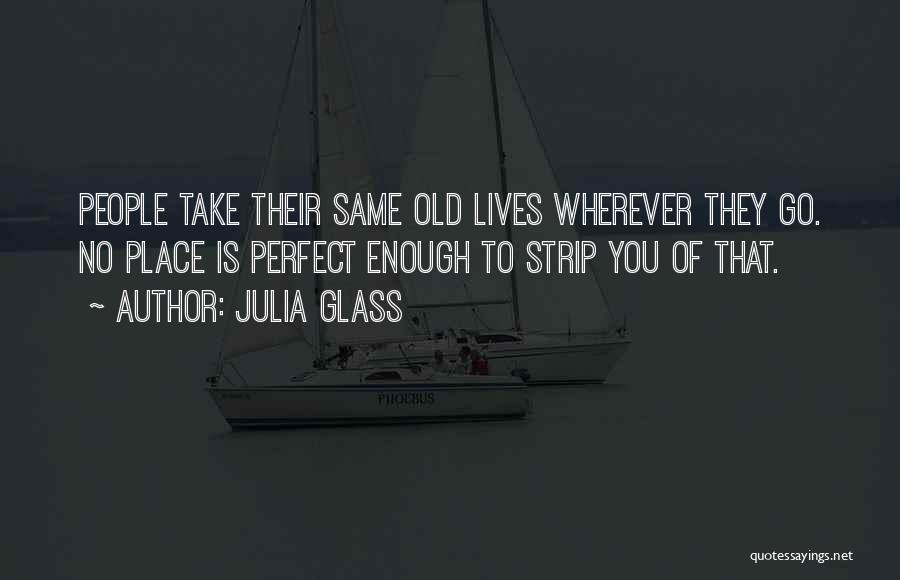 Julia Glass Quotes: People Take Their Same Old Lives Wherever They Go. No Place Is Perfect Enough To Strip You Of That.