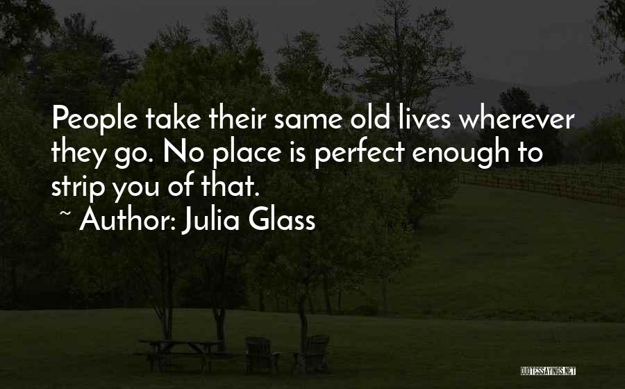 Julia Glass Quotes: People Take Their Same Old Lives Wherever They Go. No Place Is Perfect Enough To Strip You Of That.