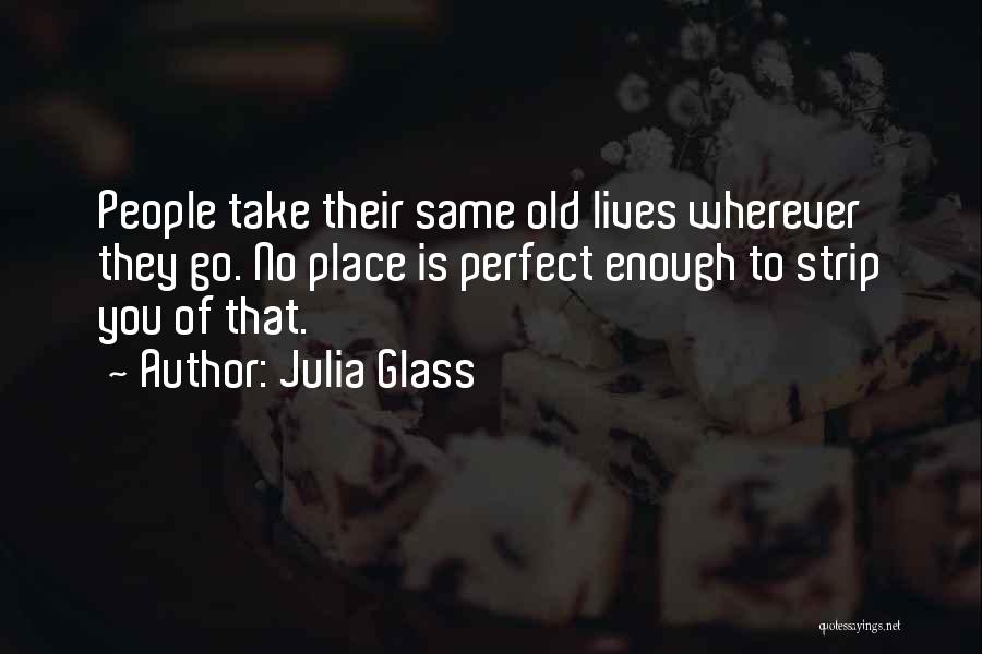 Julia Glass Quotes: People Take Their Same Old Lives Wherever They Go. No Place Is Perfect Enough To Strip You Of That.
