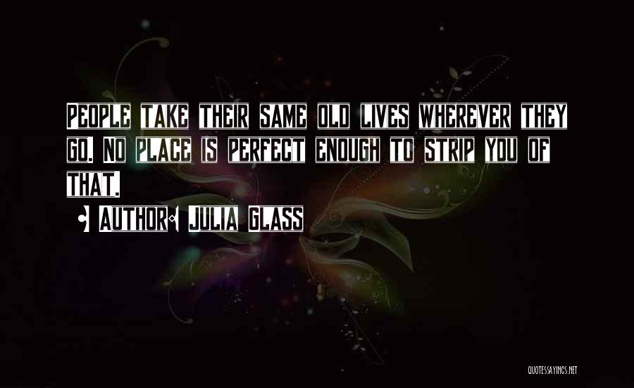 Julia Glass Quotes: People Take Their Same Old Lives Wherever They Go. No Place Is Perfect Enough To Strip You Of That.