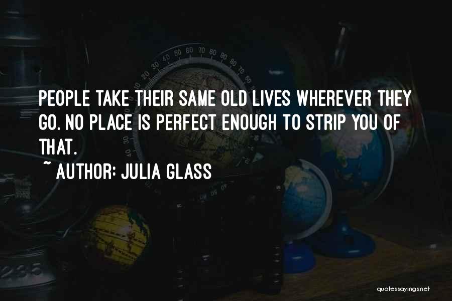 Julia Glass Quotes: People Take Their Same Old Lives Wherever They Go. No Place Is Perfect Enough To Strip You Of That.