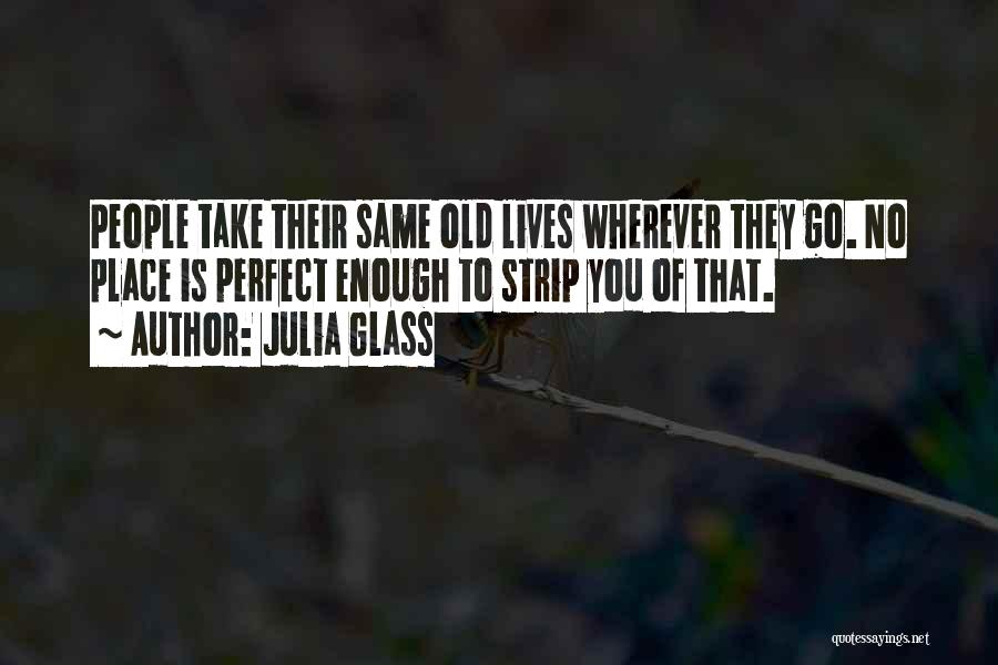 Julia Glass Quotes: People Take Their Same Old Lives Wherever They Go. No Place Is Perfect Enough To Strip You Of That.