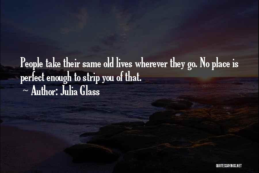 Julia Glass Quotes: People Take Their Same Old Lives Wherever They Go. No Place Is Perfect Enough To Strip You Of That.