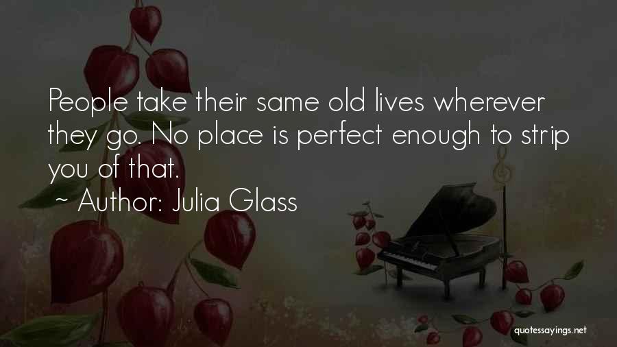 Julia Glass Quotes: People Take Their Same Old Lives Wherever They Go. No Place Is Perfect Enough To Strip You Of That.