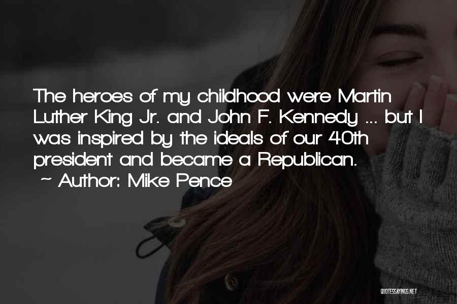 Mike Pence Quotes: The Heroes Of My Childhood Were Martin Luther King Jr. And John F. Kennedy ... But I Was Inspired By