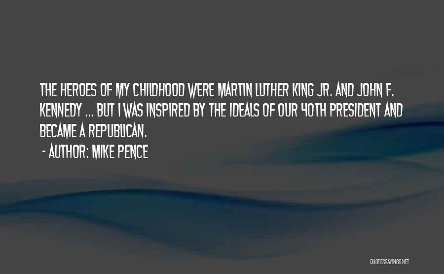 Mike Pence Quotes: The Heroes Of My Childhood Were Martin Luther King Jr. And John F. Kennedy ... But I Was Inspired By