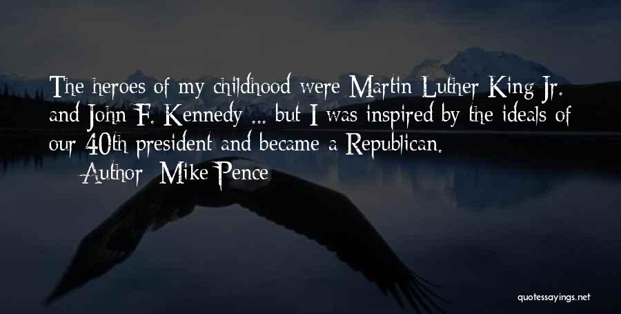 Mike Pence Quotes: The Heroes Of My Childhood Were Martin Luther King Jr. And John F. Kennedy ... But I Was Inspired By