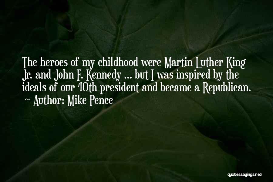 Mike Pence Quotes: The Heroes Of My Childhood Were Martin Luther King Jr. And John F. Kennedy ... But I Was Inspired By