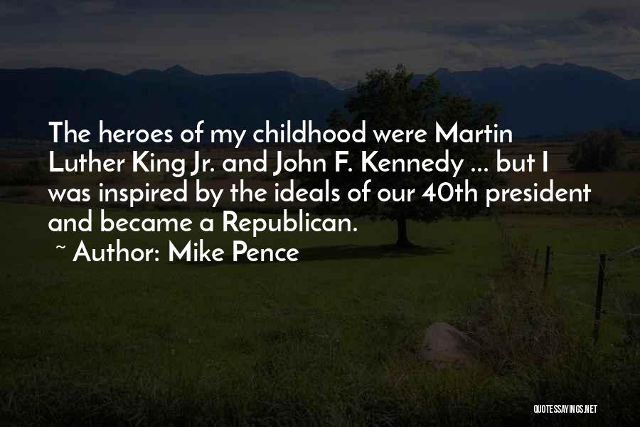 Mike Pence Quotes: The Heroes Of My Childhood Were Martin Luther King Jr. And John F. Kennedy ... But I Was Inspired By