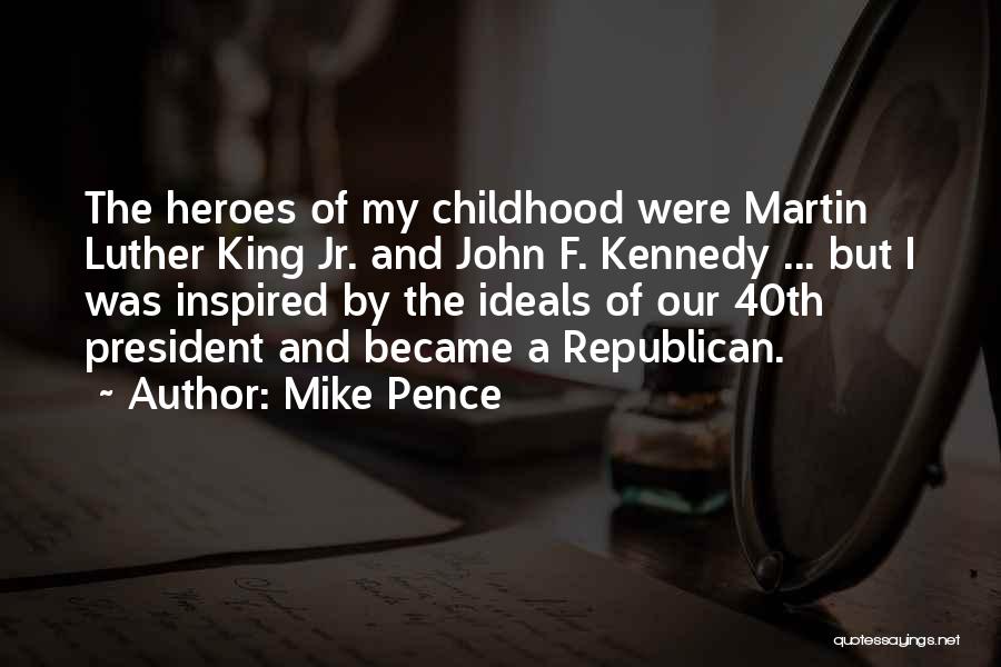 Mike Pence Quotes: The Heroes Of My Childhood Were Martin Luther King Jr. And John F. Kennedy ... But I Was Inspired By