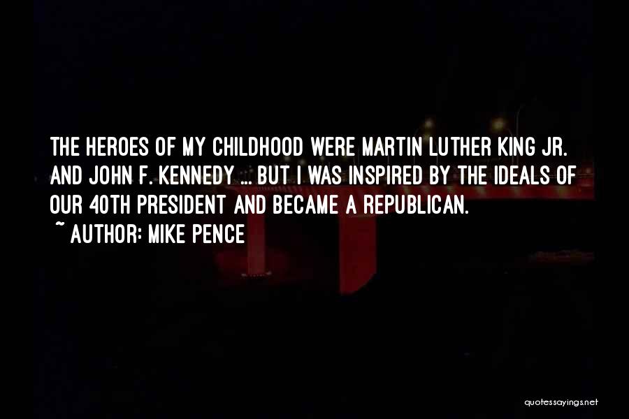 Mike Pence Quotes: The Heroes Of My Childhood Were Martin Luther King Jr. And John F. Kennedy ... But I Was Inspired By