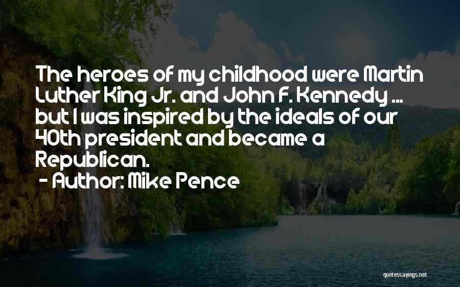 Mike Pence Quotes: The Heroes Of My Childhood Were Martin Luther King Jr. And John F. Kennedy ... But I Was Inspired By