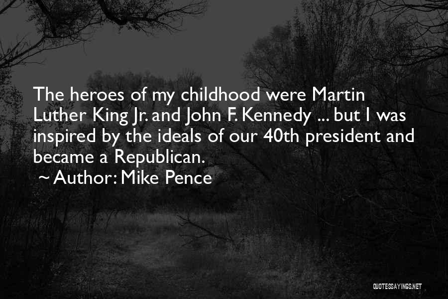 Mike Pence Quotes: The Heroes Of My Childhood Were Martin Luther King Jr. And John F. Kennedy ... But I Was Inspired By