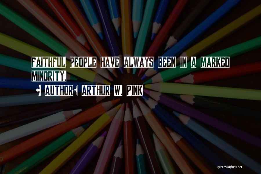 Arthur W. Pink Quotes: Faithful People Have Always Been In A Marked Minority.