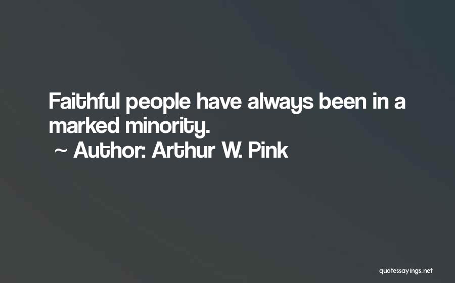 Arthur W. Pink Quotes: Faithful People Have Always Been In A Marked Minority.