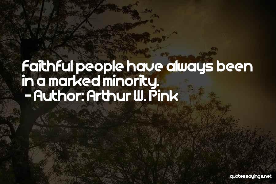 Arthur W. Pink Quotes: Faithful People Have Always Been In A Marked Minority.