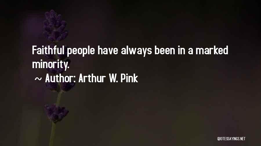 Arthur W. Pink Quotes: Faithful People Have Always Been In A Marked Minority.