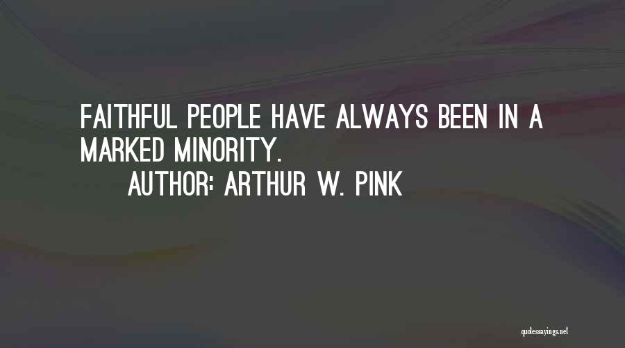Arthur W. Pink Quotes: Faithful People Have Always Been In A Marked Minority.