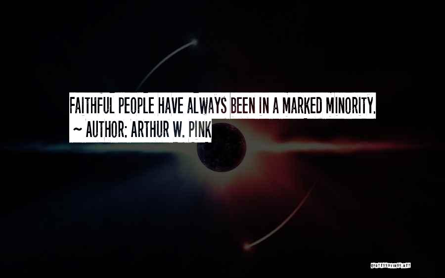 Arthur W. Pink Quotes: Faithful People Have Always Been In A Marked Minority.