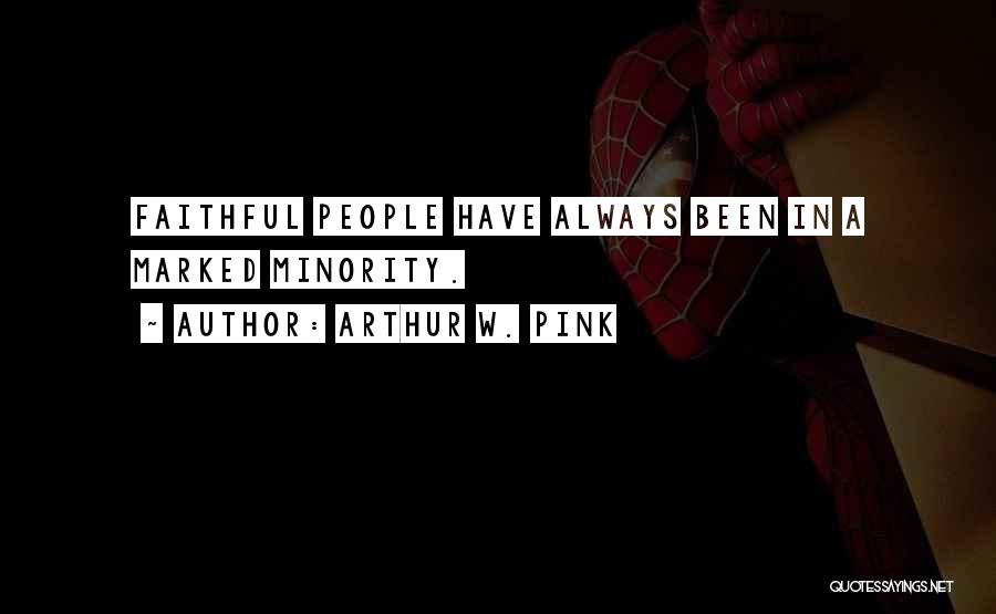 Arthur W. Pink Quotes: Faithful People Have Always Been In A Marked Minority.
