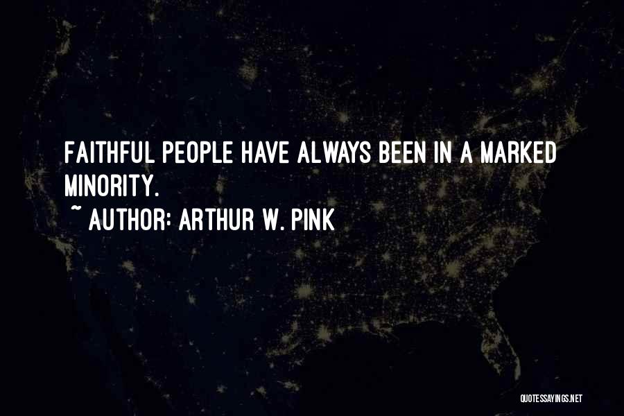 Arthur W. Pink Quotes: Faithful People Have Always Been In A Marked Minority.