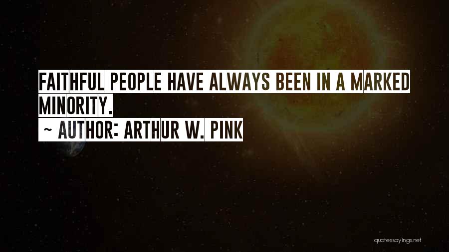 Arthur W. Pink Quotes: Faithful People Have Always Been In A Marked Minority.