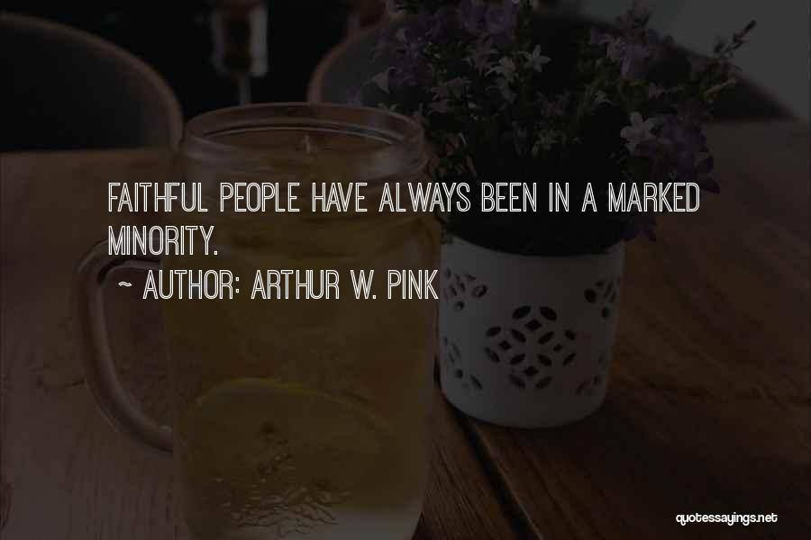 Arthur W. Pink Quotes: Faithful People Have Always Been In A Marked Minority.
