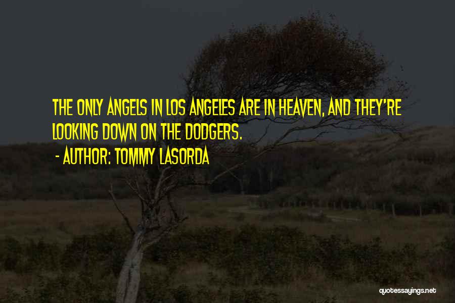 Tommy Lasorda Quotes: The Only Angels In Los Angeles Are In Heaven, And They're Looking Down On The Dodgers.