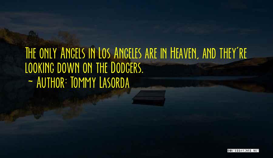 Tommy Lasorda Quotes: The Only Angels In Los Angeles Are In Heaven, And They're Looking Down On The Dodgers.