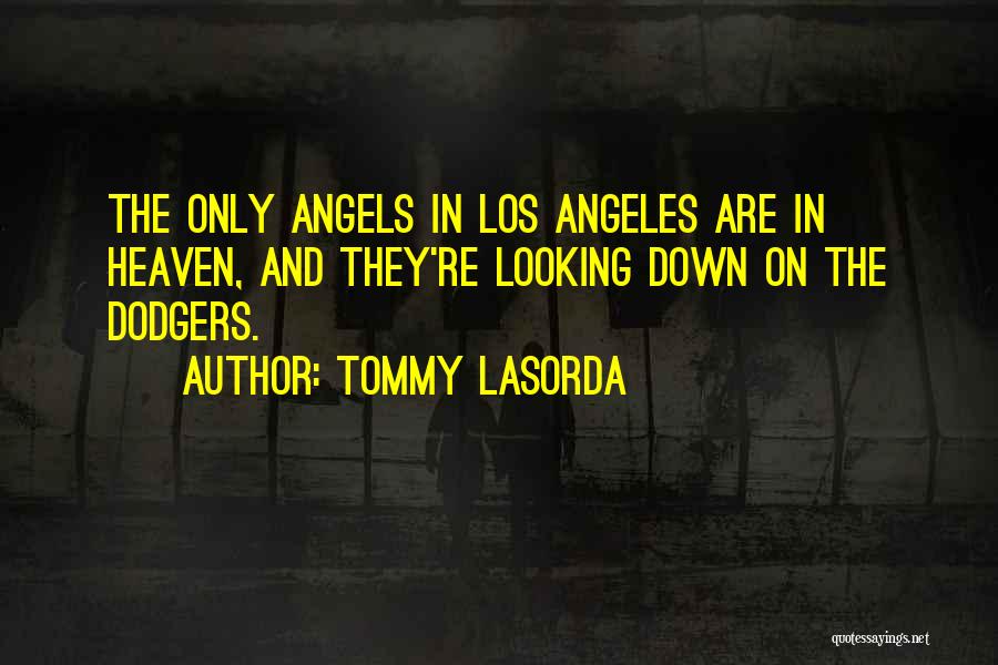 Tommy Lasorda Quotes: The Only Angels In Los Angeles Are In Heaven, And They're Looking Down On The Dodgers.